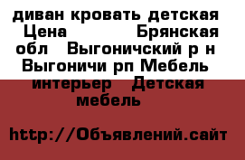 диван кровать детская › Цена ­ 9 500 - Брянская обл., Выгоничский р-н, Выгоничи рп Мебель, интерьер » Детская мебель   